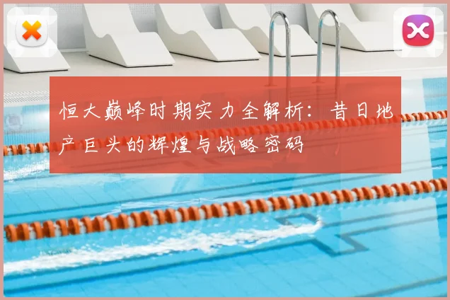 恒大巅峰时期实力全解析：昔日地产巨头的辉煌与战略密码