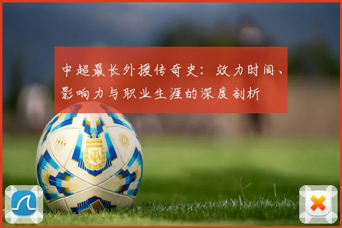 中超最长外援传奇史:效力时间、影响力与职业生涯的深度剖析