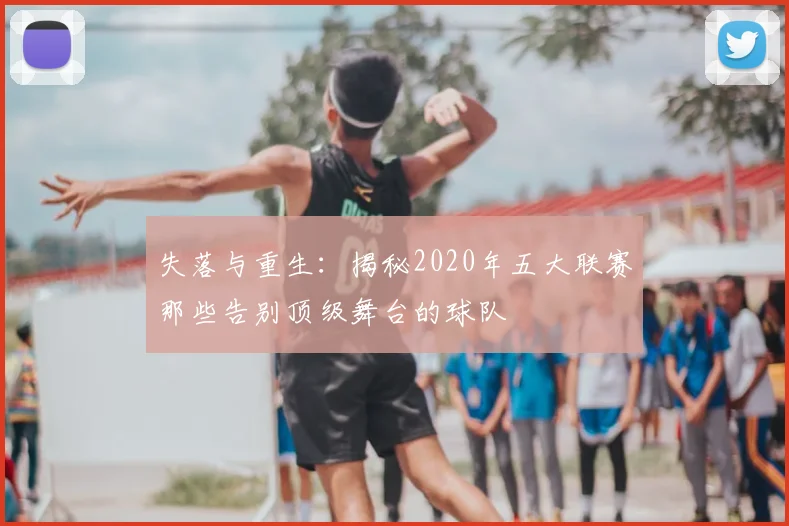 失落与重生：揭秘2020年五大联赛那些告别顶级舞台的球队