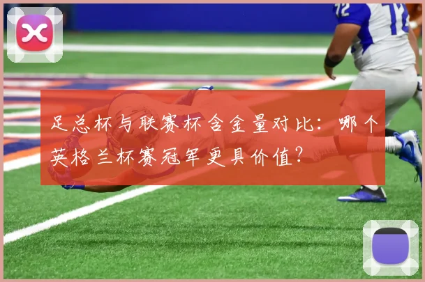 足总杯与联赛杯含金量对比：哪个英格兰杯赛冠军更具价值？