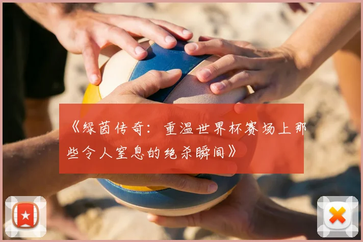 《绿茵传奇：重温世界杯赛场上那些令人窒息的绝杀瞬间》