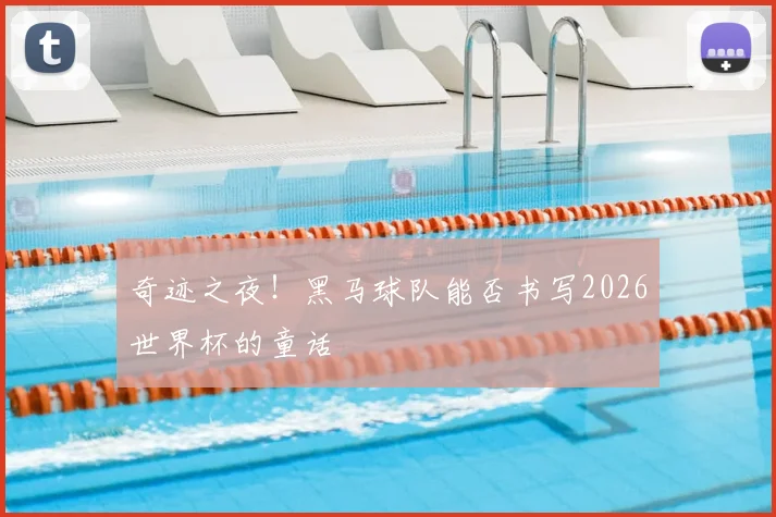 奇迹之夜!黑马球队能否书写2026世界杯的童话