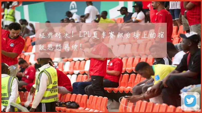 经典对决！LPL夏季赛积分榜上的宿敌恩怨再续！