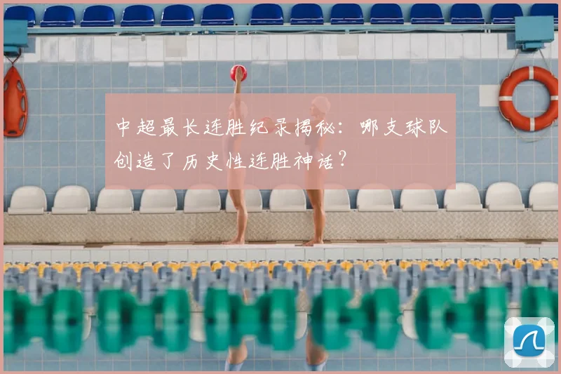 中超最长连胜纪录揭秘：哪支球队创造了历史性连胜神话？