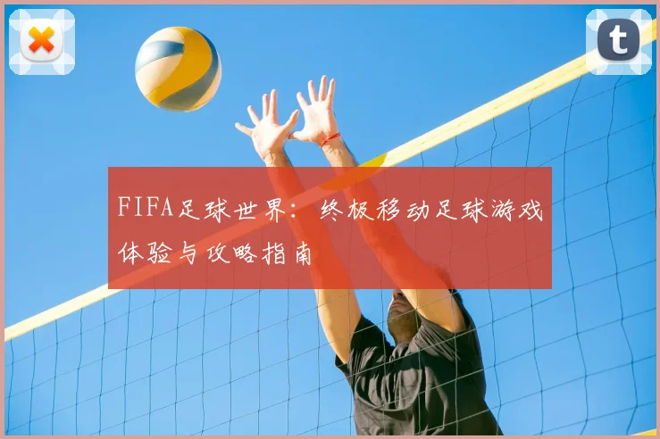 FIFA足球世界：终极移动足球游戏体验与攻略指南