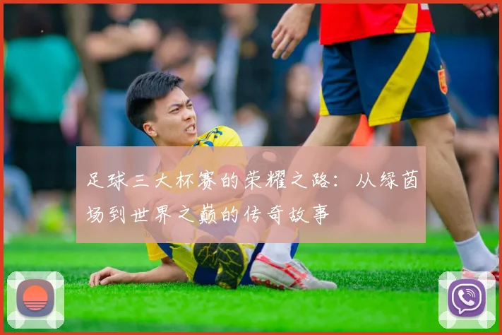 足球三大杯赛的荣耀之路：从绿茵场到世界之巅的传奇故事