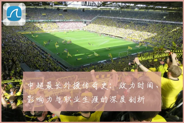 中超最长外援传奇史：效力时间、影响力与职业生涯的深度剖析